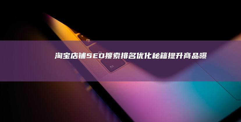 淘宝店铺SEO搜索排名优化秘籍：提升商品曝光与销量策略